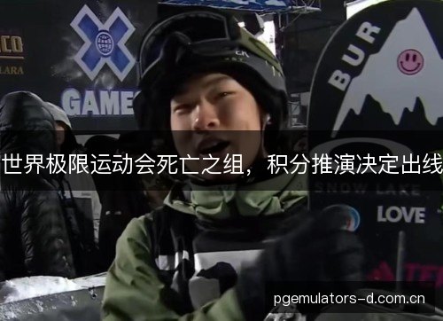 世界极限运动会死亡之组，积分推演决定出线